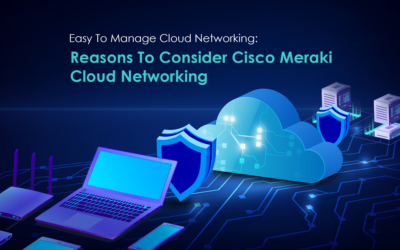 Easy To Manage Cloud Networking: Reasons To Consider Cisco Meraki Cloud Networking